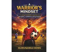 A Warrior's Mindset: A young footballer's journey to discipline, confidence and greatness