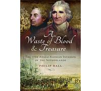 A Waste of Blood and Treasure: The 1799 Anglo-Russian Invasion of the Netherlands