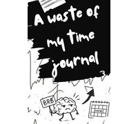 A Waste of my Time Journal: For everything that doesn’t matter-but still needs a page