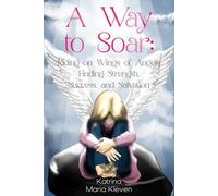 A Way to Soar: Riding on Wings of Angels Finding Strength, Success, and Salvation
