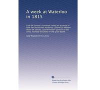 A w t Waterloo in 1815. Lady De Lancey's narrative: being an account of how she nursed her husband, Colonel Sir William Howe De Lancey, quartermaster-general of the army, mortally wounded in the great battle