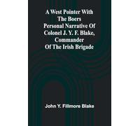 A West Pointer With The Boers Personal Narrative Of Colonel J. Y. F. Blake, Commander Of The Irish Brigade