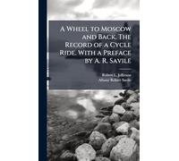 A Wheel to Moscow and Back. The Record of a Cycle Ride. With a Preface by A. R. Savile