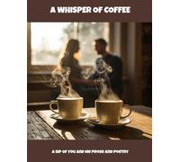 A Whisper Of Coffee: A Sip Of You And Me Prose And Poetry