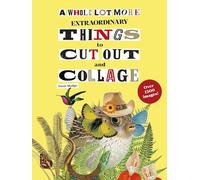A Whole Lot More Extraordinary Things to Cut Out and Collage