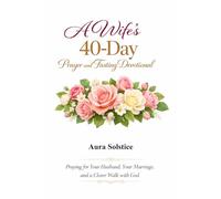 A Wife’s 40-Day Prayer and Fasting Devotional: Praying for Your Husband, Your Marriage, and a Closer Walk with God