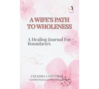 A Wife's Path to Wholeness. A Practical Islamic Workbook and Self-Reflection Journal to Build Emotional Boundaries, Heal People-Pleasing, Reduce Resentment, and Create Healthy Respectful Relationships