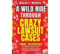 A WILD RIDE THROUGH CRAZY LAWSUIT CASES: Funny, Outrageous Stories That Left Judges Speechless and Broke the Internet