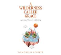 A Wilderness Called Grace: A Journey of Discovery and Healing