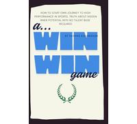 A Win-Win Game - Your journey to a high performance in sports with no talent base.: how to give a start to the change required for unlock your ... mental condition and pursuit the happiness.