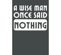 A wise man once said NOTHING. Funny quote notebooks for work: Ideal gag gift for Birthdays, Holidays, and Special Occasions. Perfect for adults, ... Coworkers, bosses, employees and Friends