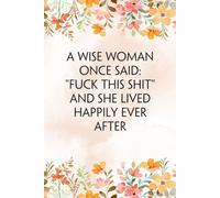 A Wise Woman Once Said "F*ck This Shit" And She Lived Happily Ever After: Funny Gag Gift Notebook for Staff Member, Teammates, Friends, Coworkers, Women (Size 6"x9" - 100 pages)