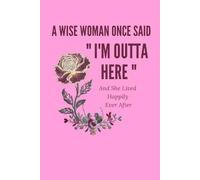 A Wise Woman Once Said "I'm Outta Here" And She Lived Happily Ever After: Lined notebook