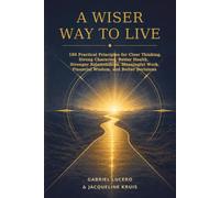 A Wiser Way to Live: 180 Practical Principles for Clear Thinking, Strong Character, Better Health, Stronger Relationships, Meaningful Work, Financial Wisdom, and Better Decisions
