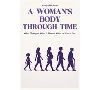 A Woman’s Body Through Time: What Changes. What It Means. What to Watch For.: 1
