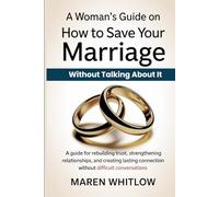 A Woman’s Guide On How To Save Your Marriage Without Talking About It: A Guide For Rebuilding Trust, Strengthening Relationships, and Creating Lasting Connection Without Difficult Conversations
