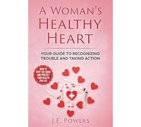 A Woman’s Healthy Heart: Your Guide to Recognizing Trouble and Taking Action