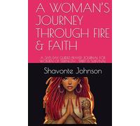 A WOMAN’S JOURNEY THROUGH FIRE & FAITH: A 365 DAY GUIDED PRAYER JOURNAL FOR WOMEN OF STRENGTH , SPIRIT & SURVIVAL