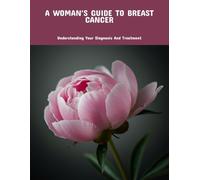 A Woman'S Guide To Breast Cancer: Understanding Your Diagnosis And Treatment