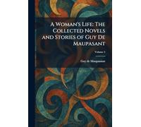 A Woman's Life: The Collected Novels and Stories of Guy De Maupasant
