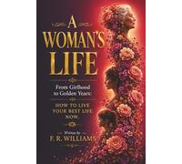 A Woman's Life: The Complete Woman's Guide to Living Fully, Loving Deeply, and Thriving at Every Age and Stage of Life