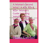 A Woman's Second Wind A 40s, 50s & 60s+ Woman's Guide to Losing Weight, Getting Strong, and Falling in Love With Your Life Again