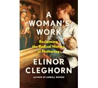 A Woman's Work: Reclaiming the Radical History of Mothering