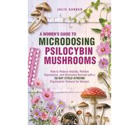 A Women's Guide to Microdosing Psilocybin Mushrooms: How to Reduce Anxiety, Relieve Depression, and Overcome Burnout with a 28-Day Cycle-Syncing Psychedelic Protocol for Women