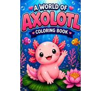 A World of AXOLOTL Coloring Book: A Coloring Book for Adults and Kids
