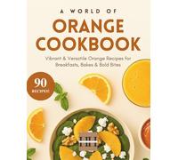A World of Orange Cookbook: Season of Flavor: 90 Recipies to Unlock the Magic of Oranges in Your Kitchen