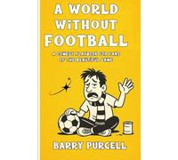 A World Without Football: A Comedy Playbook For Fans Of The Beautiful Game