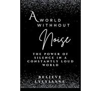A World Without Noise: Rediscovering the Power of Silence in a Constantly Loud World