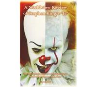 A Worldview Review of Stephen King’s “It”: The Mystical, Mysterious, and Metaphysical in the Novel, Miniseries, and Movies