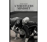 A WRESTLERS MINDSET: HIGH PERFORMANCE MINDSET FOR BUSINESS, LIFE AND SPORT