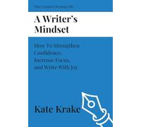 A Writer's Mindset: How To Strengthen Confidence, Increase Focus, and Write With Joy