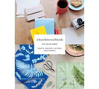 A Year Between Friends: 3191 Miles Apart: Crafts, Recipes, Letters, and Stories