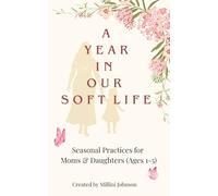 A Year in Our Soft Life: Seasonal Practices for Moms & Daughters (Ages 1-5)