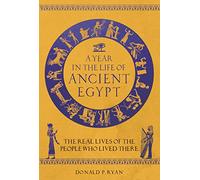 A Year in the Life of Ancient Egypt: The Real Lives of the People Who Lived There