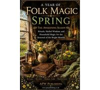 A Year of Folk Magic: Spring: Traditional Folk Wisdom for Spring Rituals, Protection, and Quiet Living