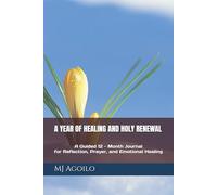A YEAR OF HEALING AND HOLY RENEWAL: A Guided 12 - Month Journal for Reflection, Prayer, and Emotional Healing
