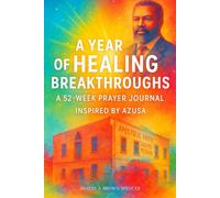 A Year of Healing Breakthroughs: 52 Weeks of Faith, Prayer, and Miracles: A Prayer Journal Inspired by Azusa, William J. Seymour, Smith Wigglesworth, and Historic Healing Testimonies