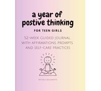 A Year of Positive Thinking for Teen Girls: 52-week Guided Journal with Affirmations, Prompts and Self-Care Practices
