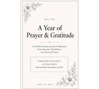 A Year of Prayer & Gratitude: A 52-W hristian Journal for Reflection, Prayer Requests, Thankfulness, and Answered Prayers