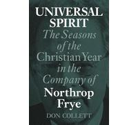 A Year With Norrie: Northrop Frye and the Universal Spirit: The Seasons of the Christian Year in the Company of Northrop Frye