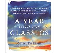 A Year with the Classics: A Beginner's Class in Twelve Books That Have Inspired Christian Heroes, Sinners, and Saints for Centuries