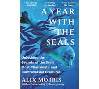 A Year with the Seals: Unlocking the Secrets of the Sea's Most Charismatic and Controversial Creatures