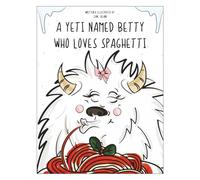 A Yetti Named Betty Who Loves Spaghetti!: A Silly Rhyming Picture Book About a Yeti, Spaghetti, and Big Giggles