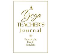 A Yoga TEACHER'S Journal: Practice it. Live it. Teach it.