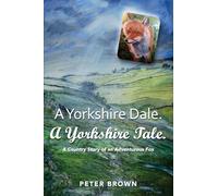 A Yorkshire Dale. A Yorkshire Tale: A Country Story of an Adventurous Fox
