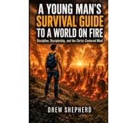 A Young Man's Survival Guide to a World on Fire: Discipline, Discipleship, and the Christ-Centered Mind